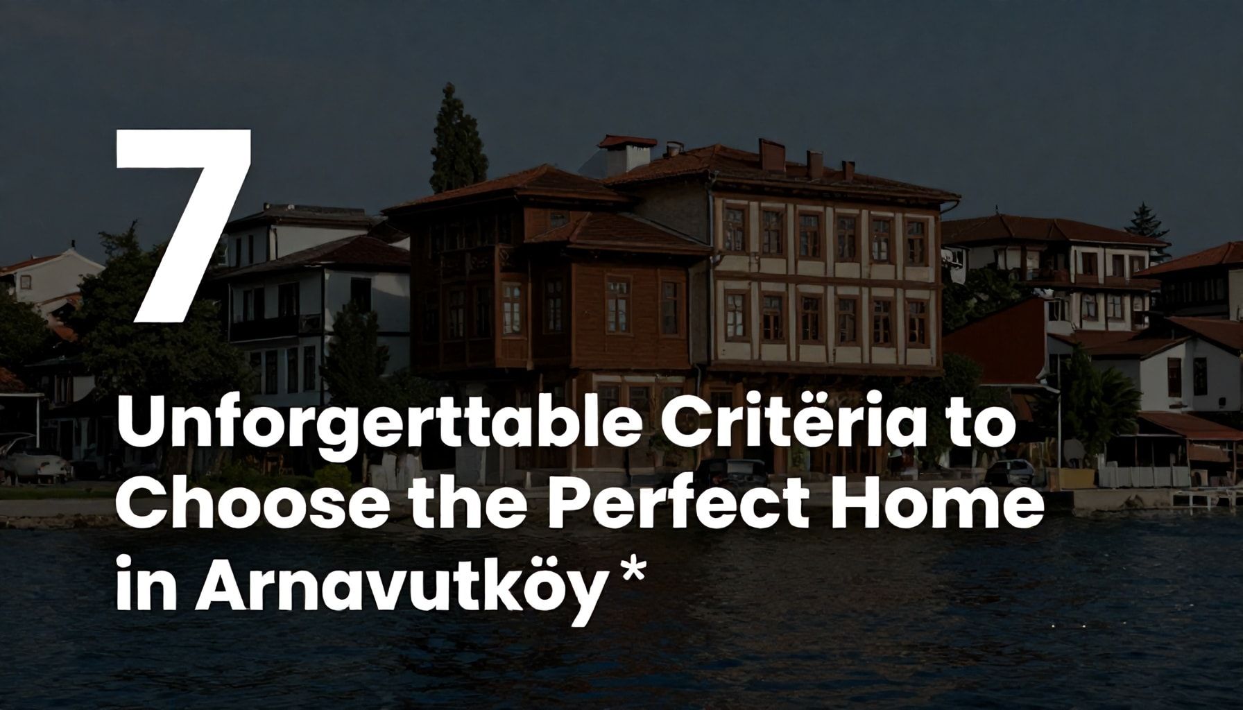 Arnavutköy'de Mükemmel Ev Seçmek için 7 Unutulmaz Kriter*
