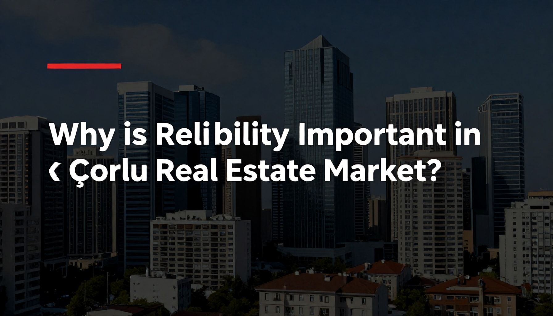 Çorlu Emlak Piyasasında Güvenilirlik Neden Önemli?*