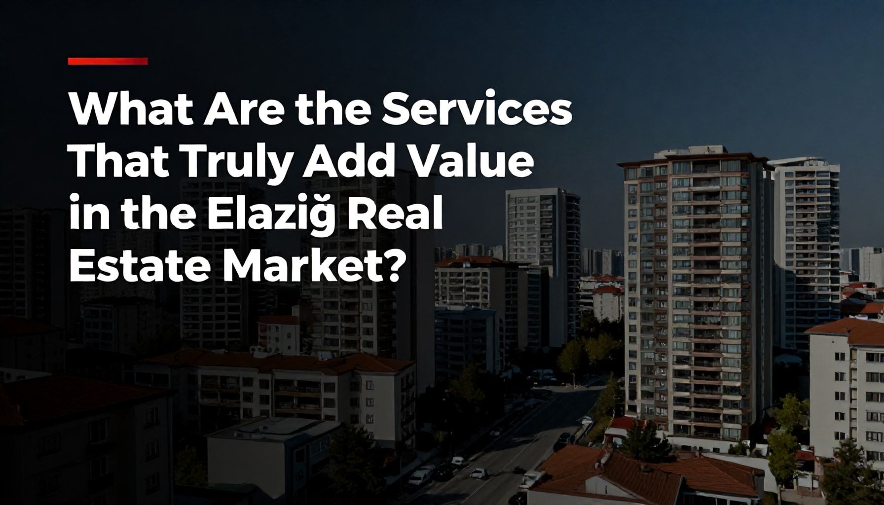 Elazığ Emlak Piyasasında Gerçekten Değer Veren Hizmetler Nelerdir?*