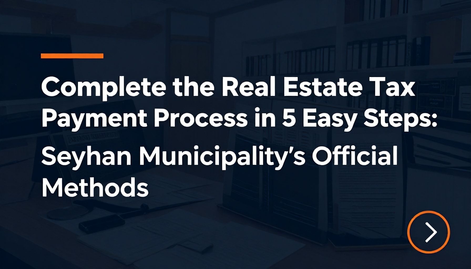 Emlak Vergisi Ödeme Sürecini 5 Adımda Hızlı Tamamlayın: Seyhan Belediyesi’nin Resmi Yöntemleri*