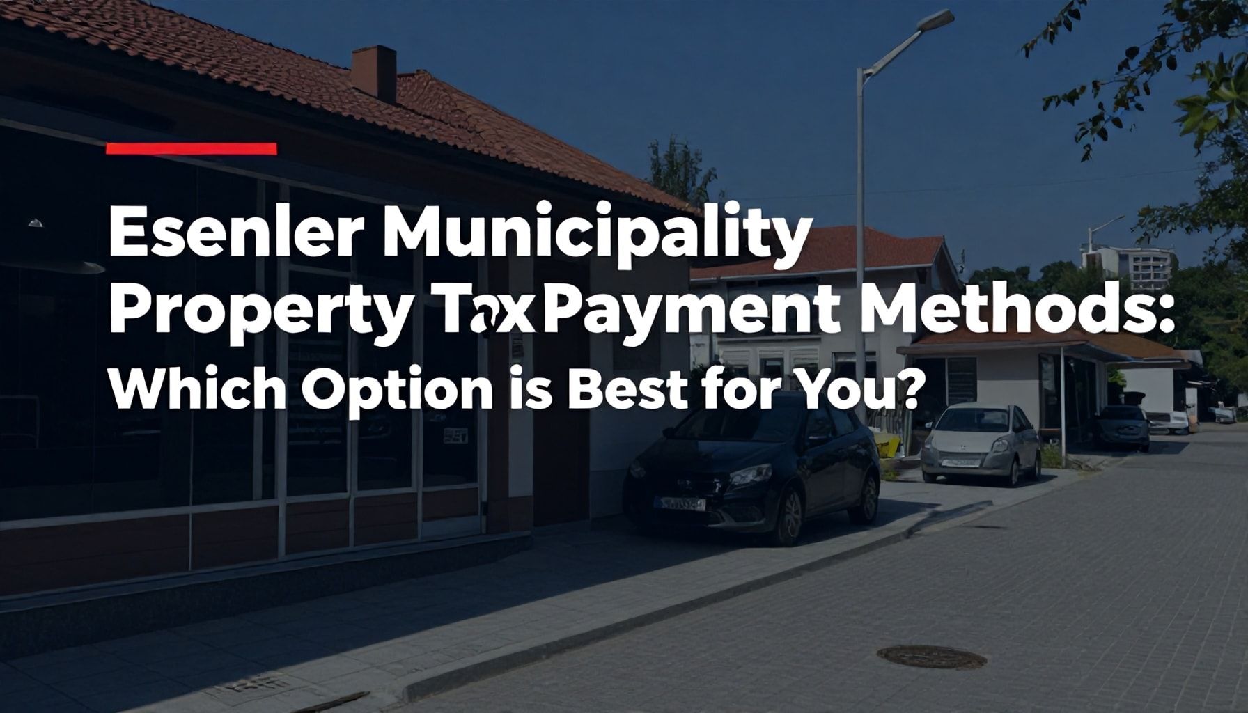 Esenler Belediyesi Emlak Vergisi Ödeme Yöntemleri: Hangi Seçeneğin Sizin İçin En Uygun?*