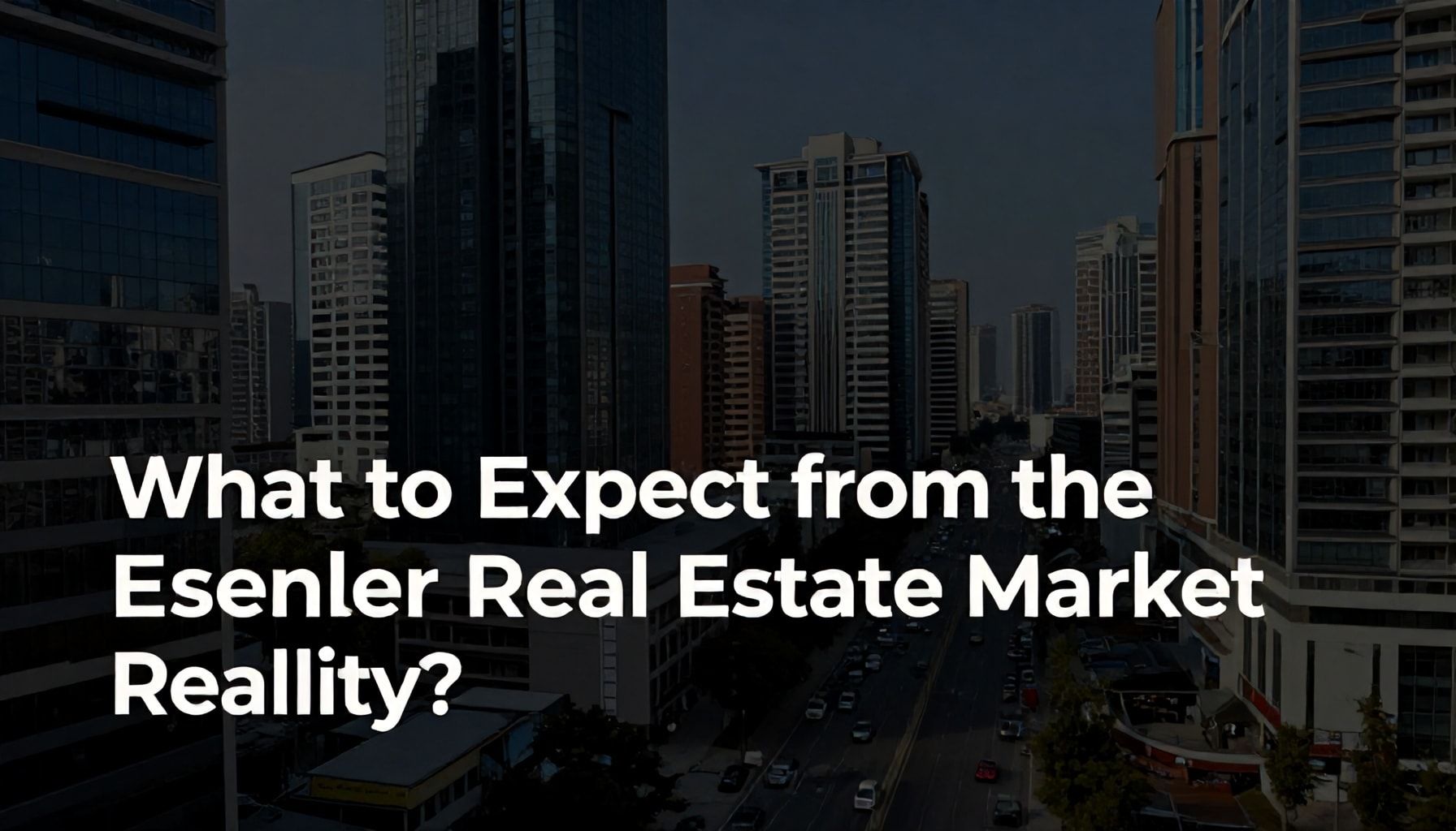 Esenler Emlak Piyasası Gerçeği: Neler Beklemeniz Gerekiyor?*