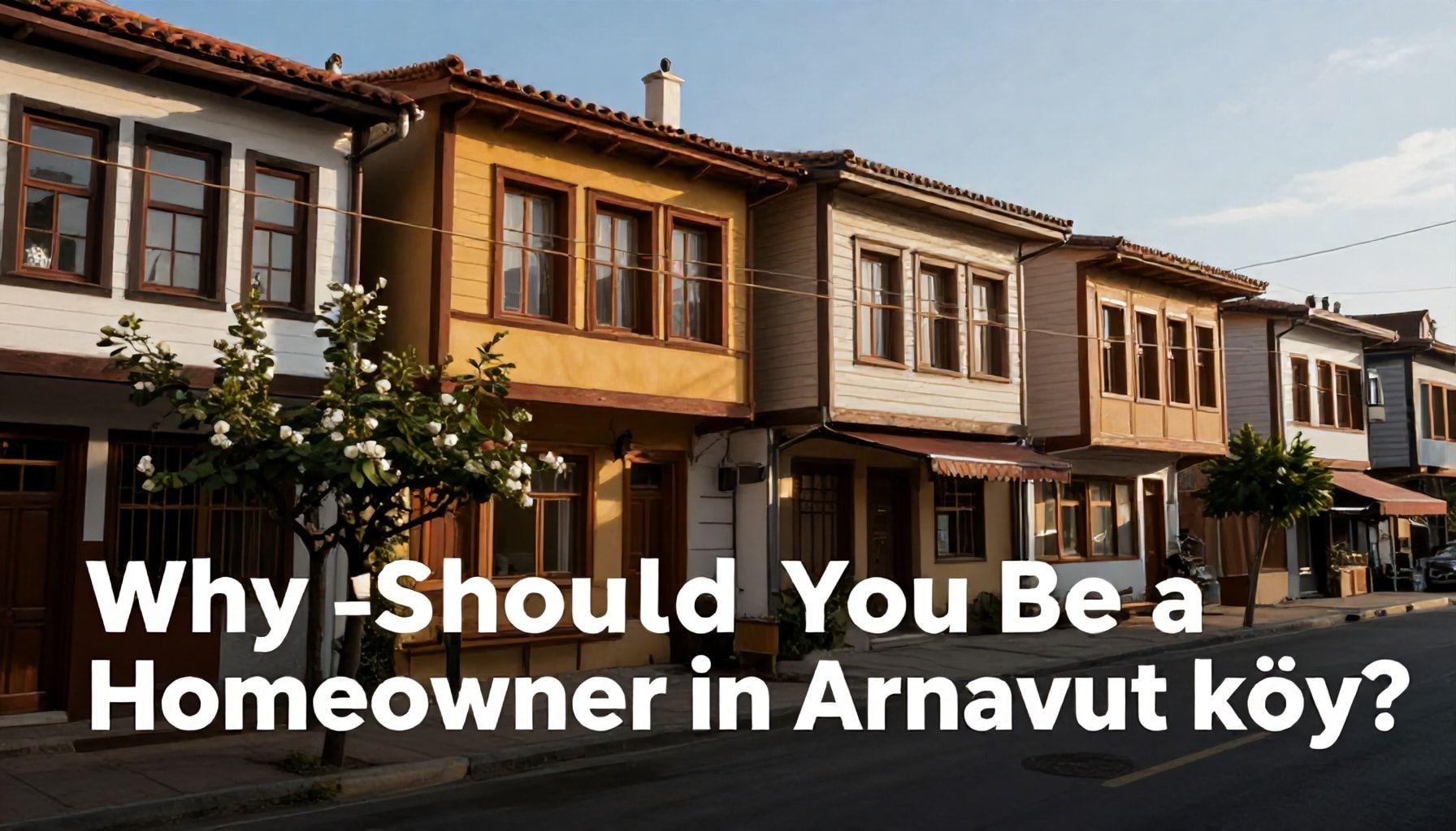 Neden Arnavutköy'de Ev Sahibi Olmalısınız? 5 Hayati Avantaj*