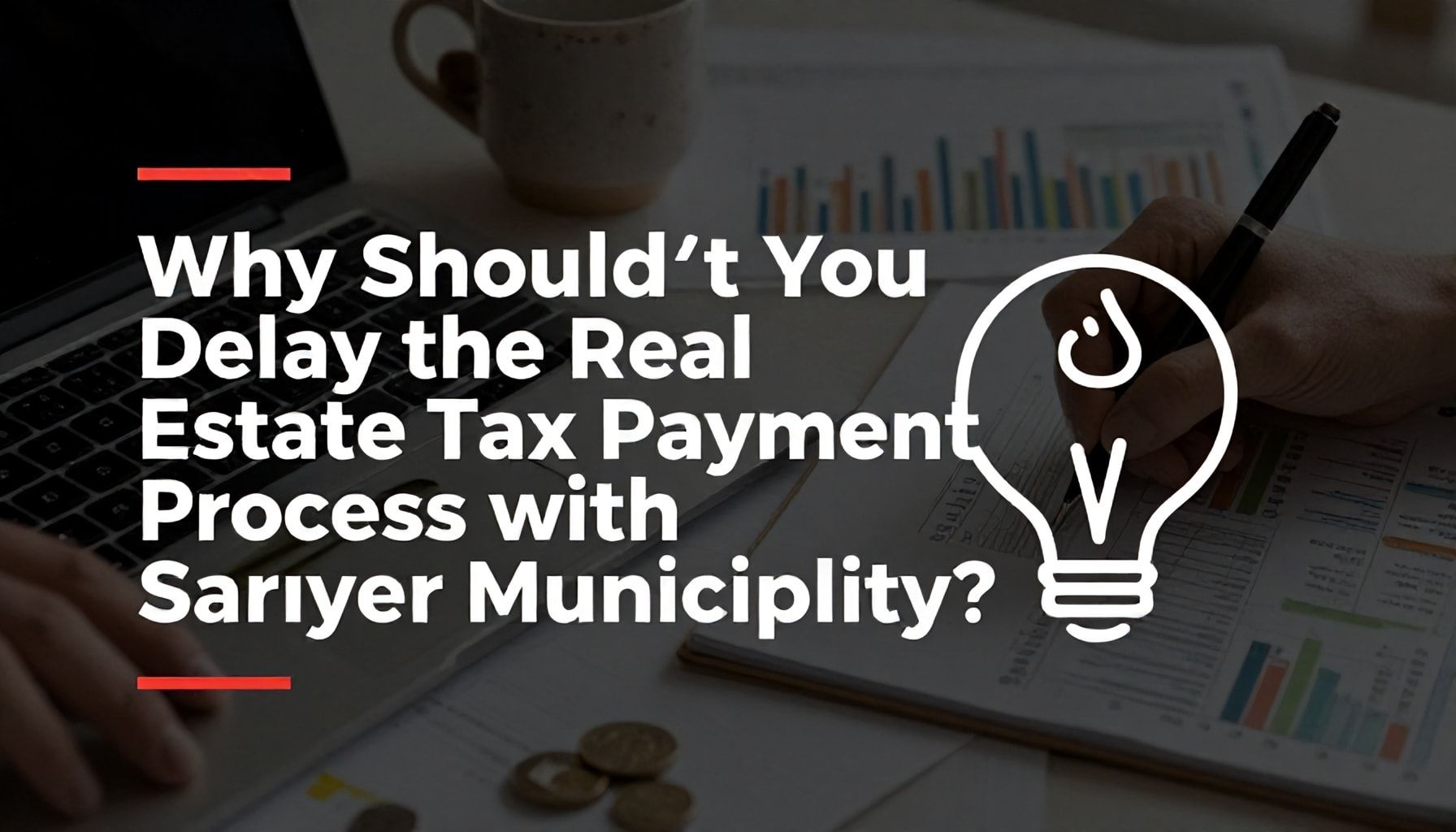 Neden Sarıyer Belediyesi Emlak Vergisi Ödeme Sürecini Geciktirmemelisiniz?*