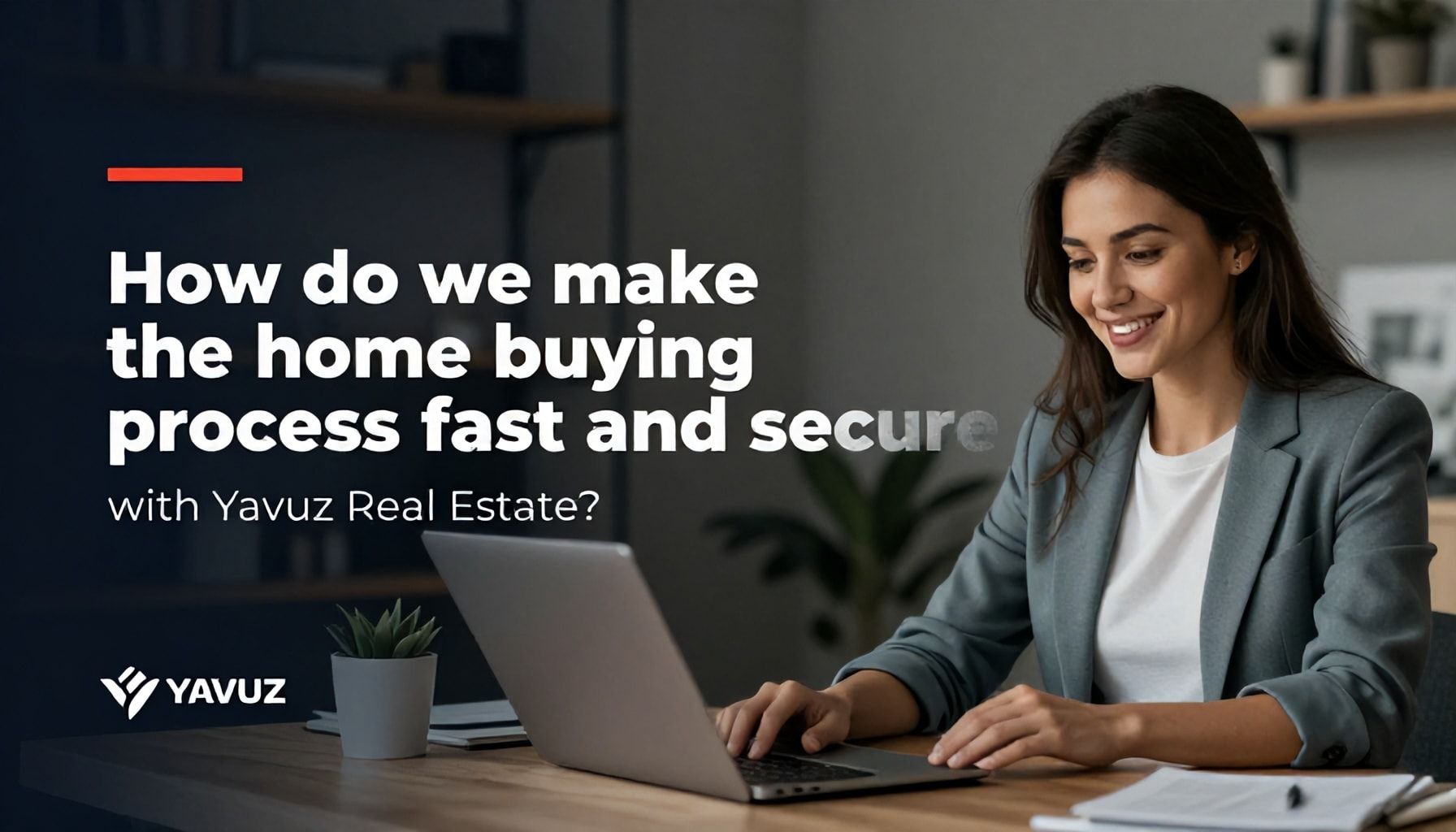 Yavuz Emlak ile Konut Satın Alma Sürecini Nasıl Hızlı ve Güvenli Yaparız?*
